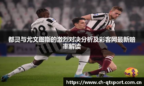 都灵与尤文图斯的激烈对决分析及彩客网最新赔率解读