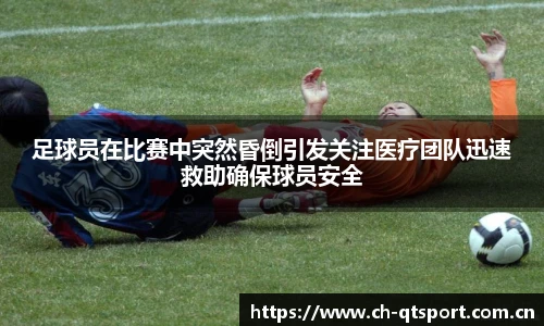 足球员在比赛中突然昏倒引发关注医疗团队迅速救助确保球员安全